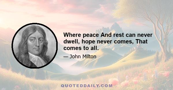 Where peace And rest can never dwell, hope never comes, That comes to all.