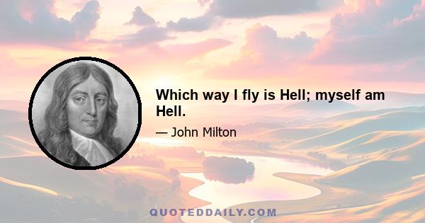 Which way I fly is Hell; myself am Hell.