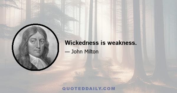 Wickedness is weakness.