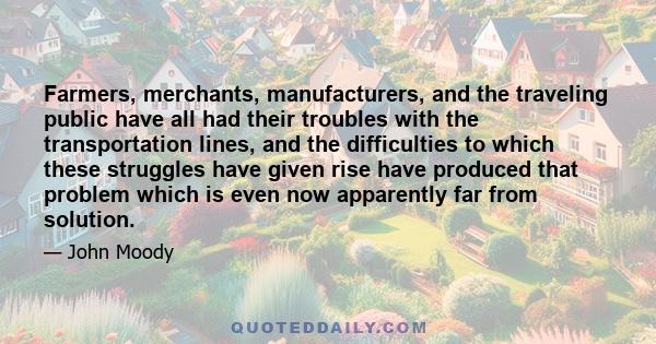 Farmers, merchants, manufacturers, and the traveling public have all had their troubles with the transportation lines, and the difficulties to which these struggles have given rise have produced that problem which is