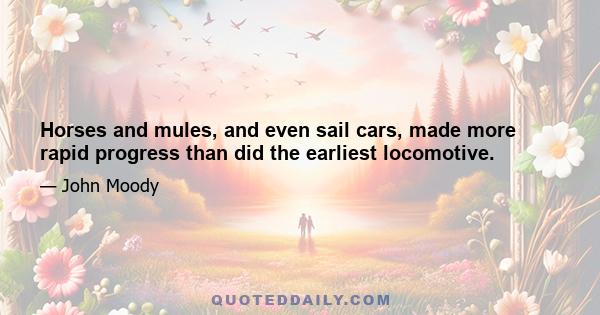 Horses and mules, and even sail cars, made more rapid progress than did the earliest locomotive.