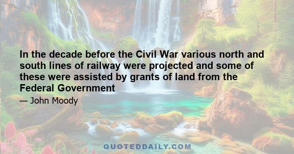 In the decade before the Civil War various north and south lines of railway were projected and some of these were assisted by grants of land from the Federal Government