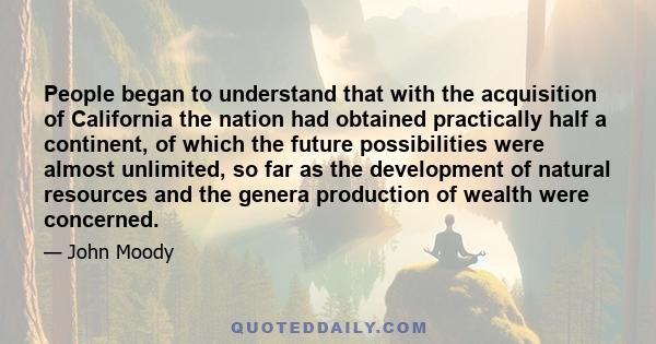 People began to understand that with the acquisition of California the nation had obtained practically half a continent, of which the future possibilities were almost unlimited, so far as the development of natural