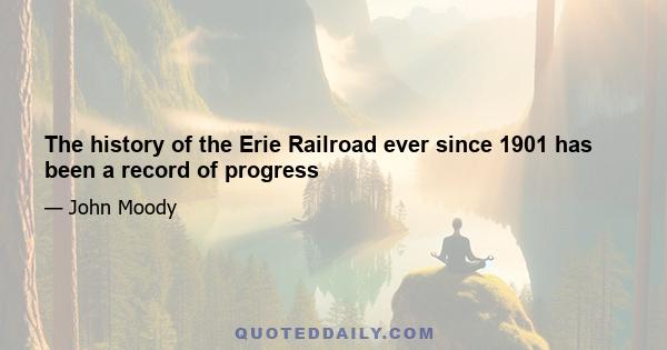 The history of the Erie Railroad ever since 1901 has been a record of progress