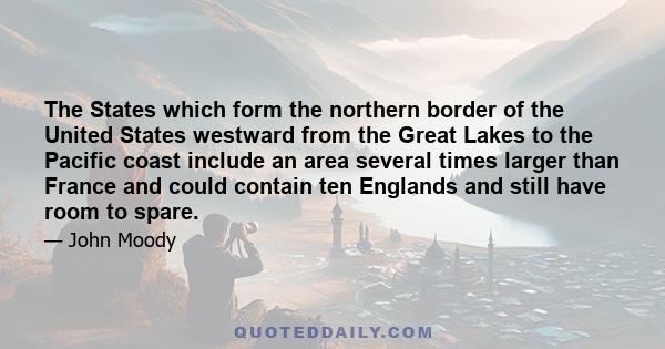 The States which form the northern border of the United States westward from the Great Lakes to the Pacific coast include an area several times larger than France and could contain ten Englands and still have room to