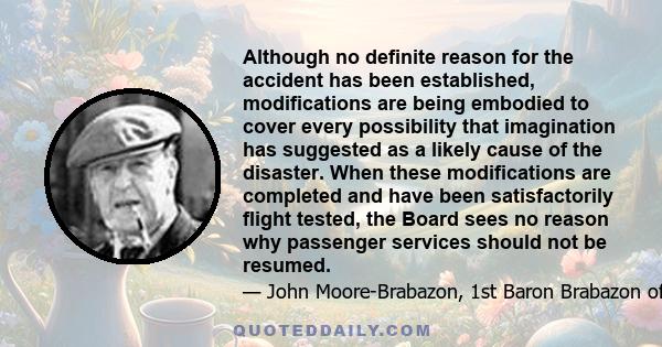 Although no definite reason for the accident has been established, modifications are being embodied to cover every possibility that imagination has suggested as a likely cause of the disaster. When these modifications