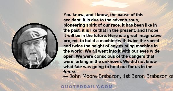 You know, and I know, the cause of this accident. It is due to the adventurous, pioneering spirit of our race. It has been like in the past, it is like that in the present, and I hope it will be in the future. Here is a 