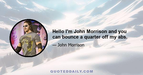 Hello I'm John Morrison and you can bounce a quarter off my abs.