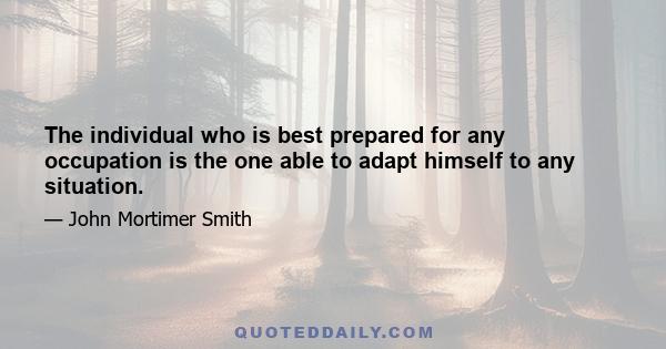 The individual who is best prepared for any occupation is the one able to adapt himself to any situation.