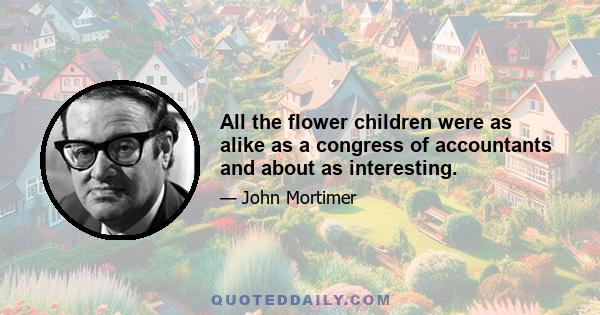 All the flower children were as alike as a congress of accountants and about as interesting.