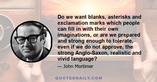 Do we want blanks, asterisks and exclamation marks which people can fill in with their own imaginations, or are we prepared and strong enough to tolerate, even if we do not approve, the strong Anglo-Saxon, realistic and 