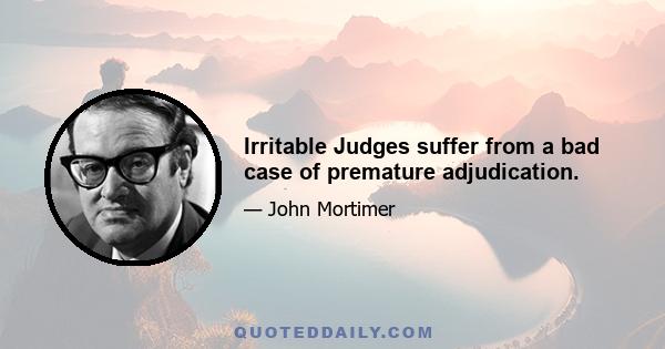 Irritable Judges suffer from a bad case of premature adjudication.