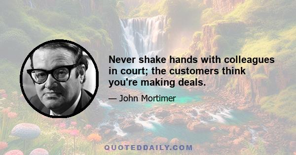 Never shake hands with colleagues in court; the customers think you're making deals.