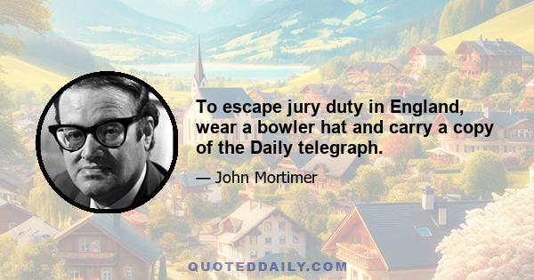 To escape jury duty in England, wear a bowler hat and carry a copy of the Daily telegraph.