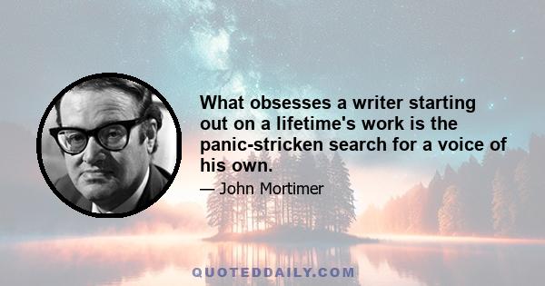 What obsesses a writer starting out on a lifetime's work is the panic-stricken search for a voice of his own.