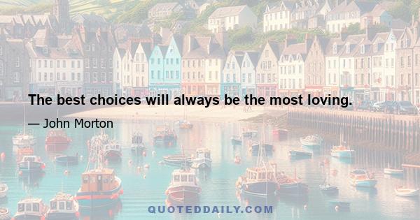 The best choices will always be the most loving.