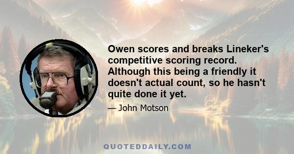 Owen scores and breaks Lineker's competitive scoring record. Although this being a friendly it doesn't actual count, so he hasn't quite done it yet.