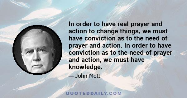 In order to have real prayer and action to change things, we must have conviction as to the need of prayer and action. In order to have conviction as to the need of prayer and action, we must have knowledge.