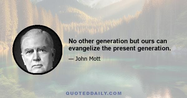 No other generation but ours can evangelize the present generation.