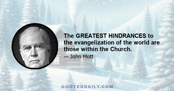 The GREATEST HINDRANCES to the evangelization of the world are those within the Church.