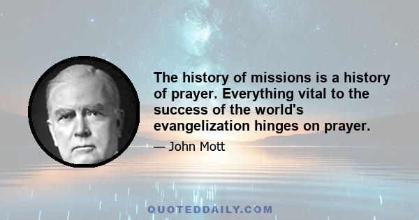 The history of missions is a history of prayer. Everything vital to the success of the world's evangelization hinges on prayer.