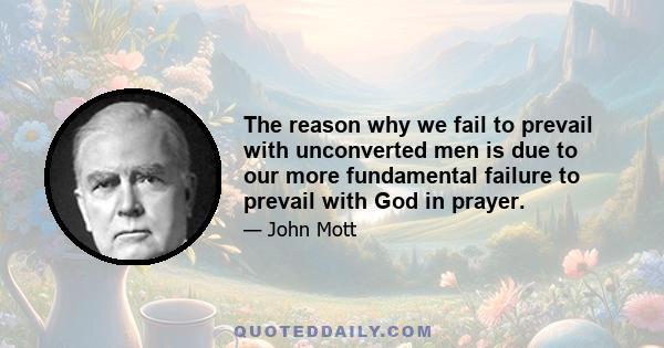 The reason why we fail to prevail with unconverted men is due to our more fundamental failure to prevail with God in prayer.