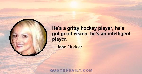 He's a gritty hockey player, he's got good vision, he's an intelligent player.