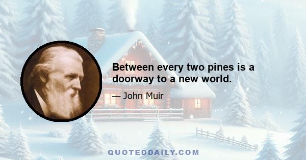 Between every two pines is a doorway to a new world.