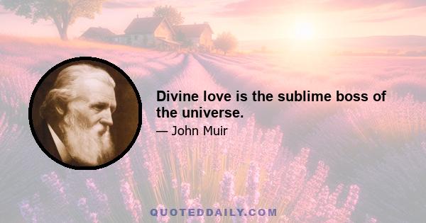 Divine love is the sublime boss of the universe.