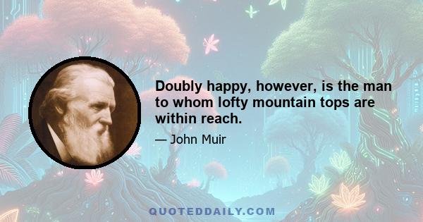 Doubly happy, however, is the man to whom lofty mountain tops are within reach.