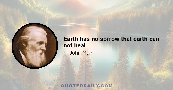 Earth has no sorrow that earth can not heal.