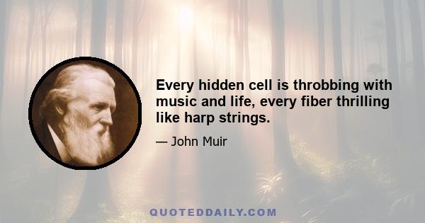 Every hidden cell is throbbing with music and life, every fiber thrilling like harp strings.