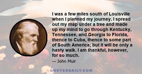 I was a few miles south of Louisville when I planned my journey. I spread out my map under a tree and made up my mind to go through Kentucky, Tennessee, and Georgia to Florida, thence to Cuba, thence to some part of