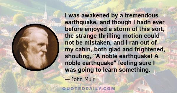 I was awakened by a tremendous earthquake, and though I hadn ever before enjoyed a storm of this sort, the strange thrilling motion could not be mistaken, and I ran out of my cabin, both glad and frightened, shouting, A 