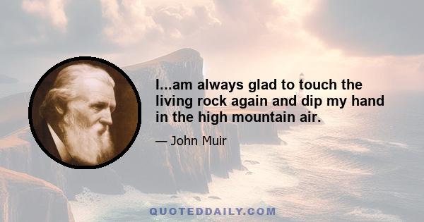 I...am always glad to touch the living rock again and dip my hand in the high mountain air.