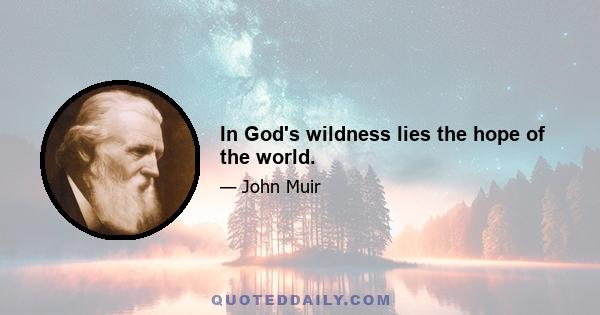 In God's wildness lies the hope of the world.