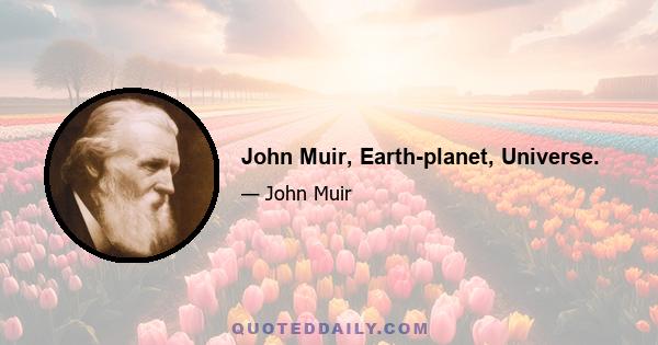 John Muir, Earth-planet, Universe.