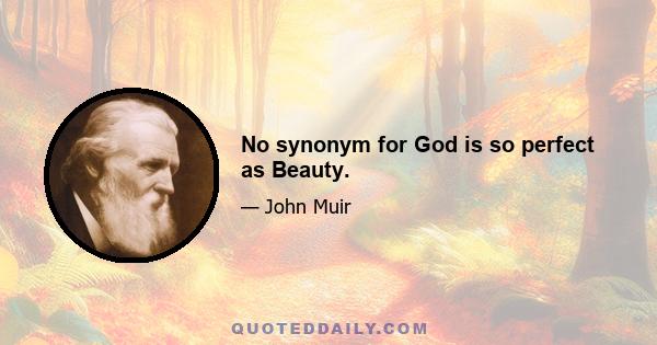 No synonym for God is so perfect as Beauty.