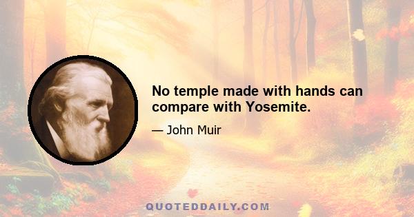 No temple made with hands can compare with Yosemite.