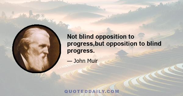 Not blind opposition to progress,but opposition to blind progress.