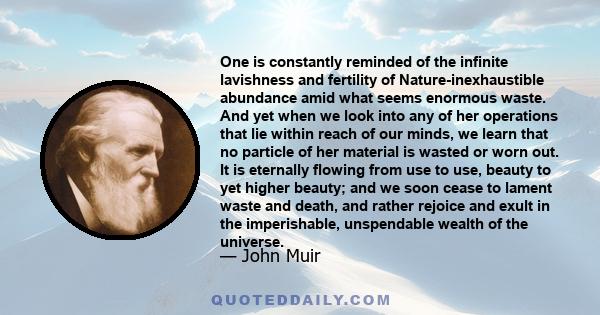 One is constantly reminded of the infinite lavishness and fertility of Nature-inexhaustible abundance amid what seems enormous waste. And yet when we look into any of her operations that lie within reach of our minds,