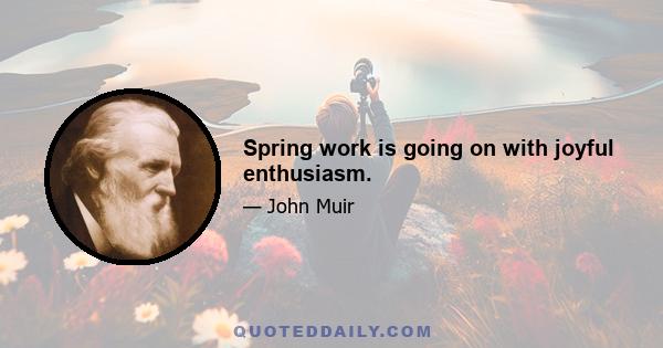 Spring work is going on with joyful enthusiasm.