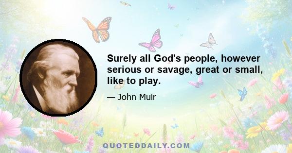 Surely all God's people, however serious or savage, great or small, like to play.