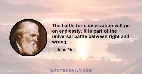 The battle for conservation will go on endlessly. It is part of the universal battle between right and wrong.