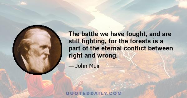 The battle we have fought, and are still fighting, for the forests is a part of the eternal conflict between right and wrong.