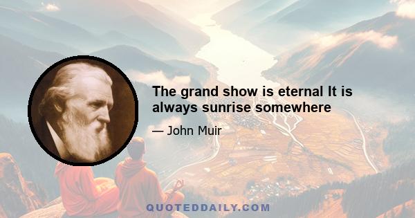 The grand show is eternal It is always sunrise somewhere