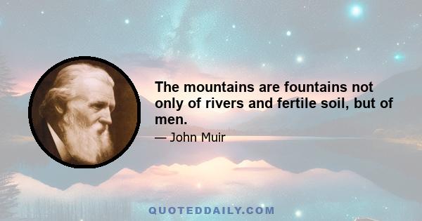 The mountains are fountains not only of rivers and fertile soil, but of men.