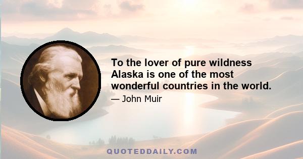 To the lover of pure wildness Alaska is one of the most wonderful countries in the world.