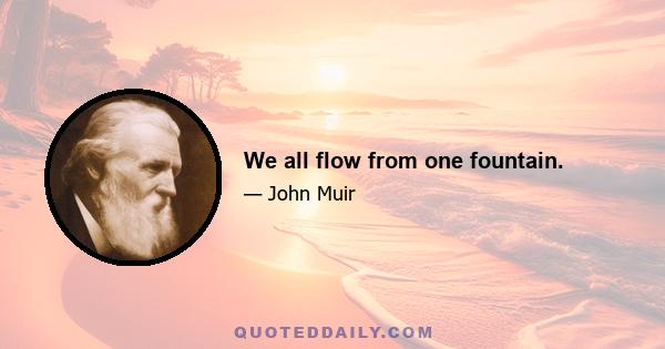 We all flow from one fountain.