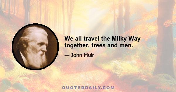 We all travel the Milky Way together, trees and men.